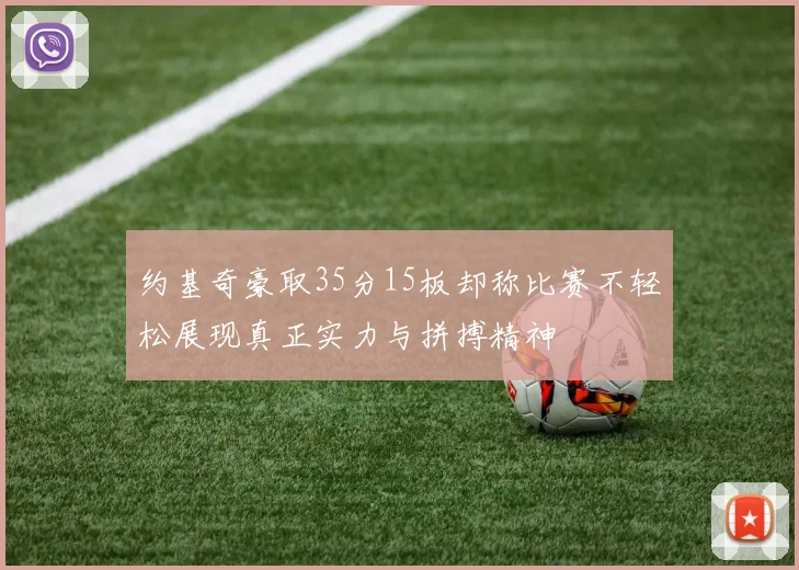 约基奇豪取35分15板却称比赛不轻松展现真正实力与拼搏精神