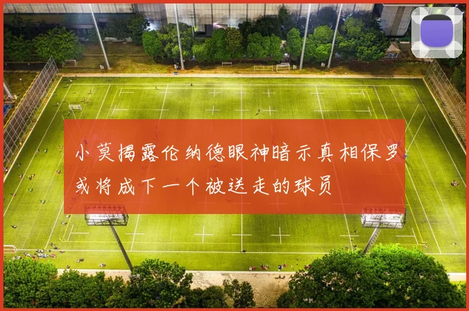 小莫揭露伦纳德眼神暗示真相保罗或将成下一个被送走的球员