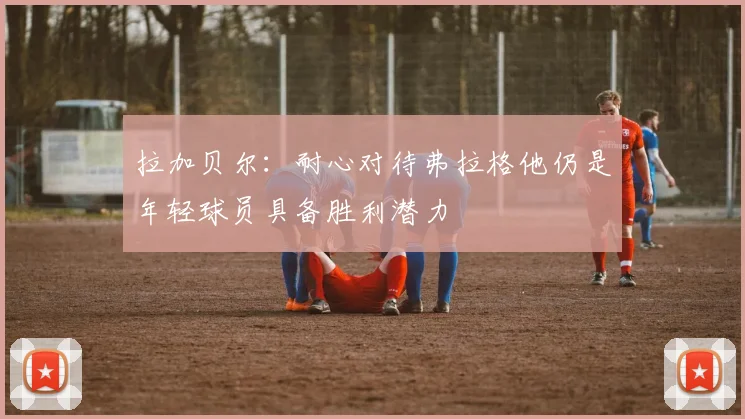 拉加贝尔：耐心对待弗拉格他仍是年轻球员具备胜利潜力