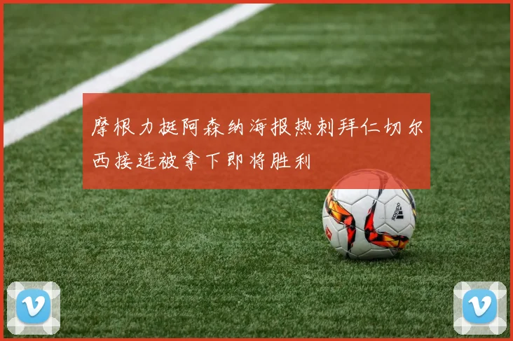 摩根力挺阿森纳海报热刺拜仁切尔西接连被拿下即将胜利