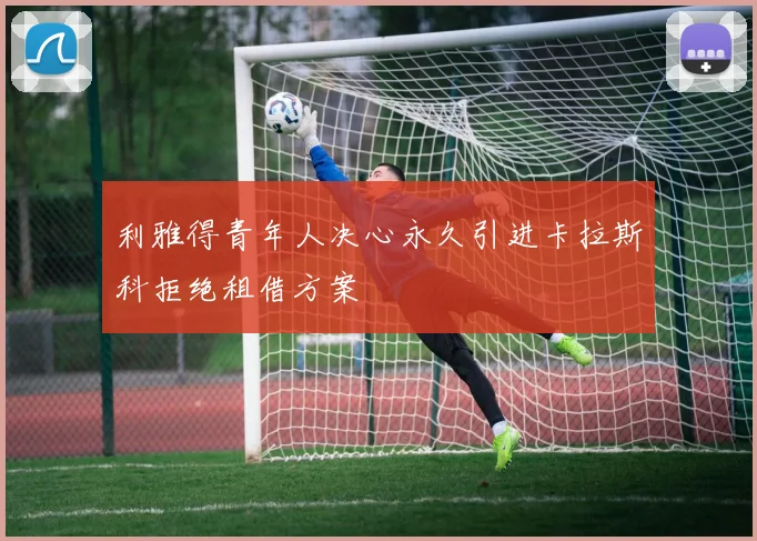 利雅得青年人决心永久引进卡拉斯科拒绝租借方案