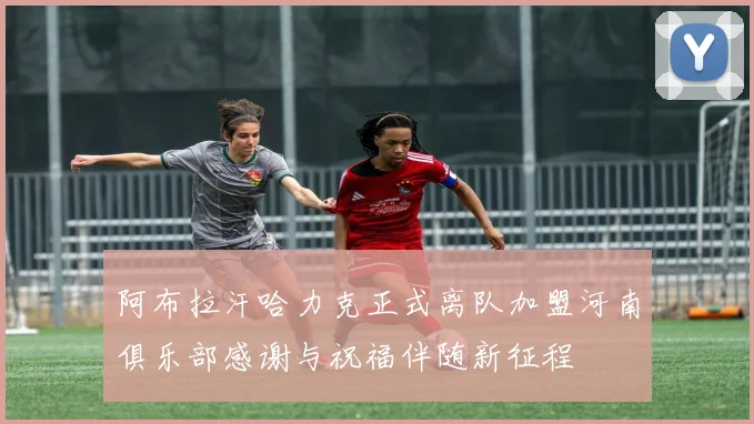 阿布拉汗哈力克正式离队加盟河南俱乐部感谢与祝福伴随新征程