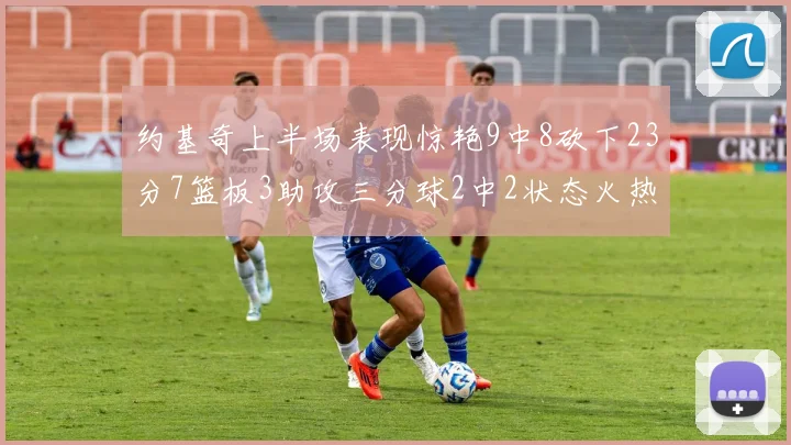 约基奇上半场表现惊艳9中8砍下23分7篮板3助攻三分球2中2状态火热