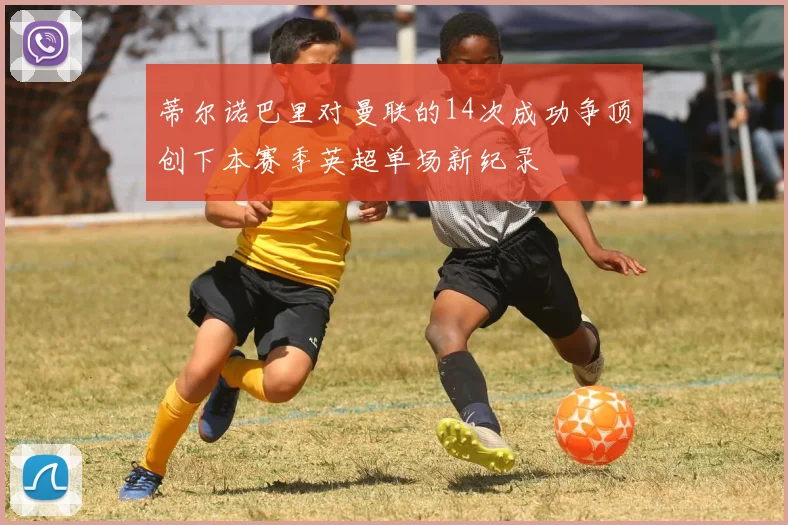 蒂尔诺巴里对曼联的14次成功争顶创下本赛季英超单场新纪录