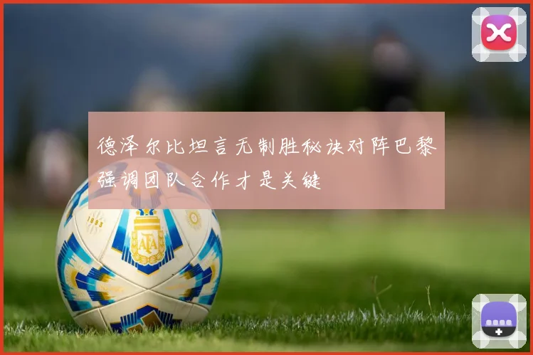 德泽尔比坦言无制胜秘诀对阵巴黎强调团队合作才是关键
