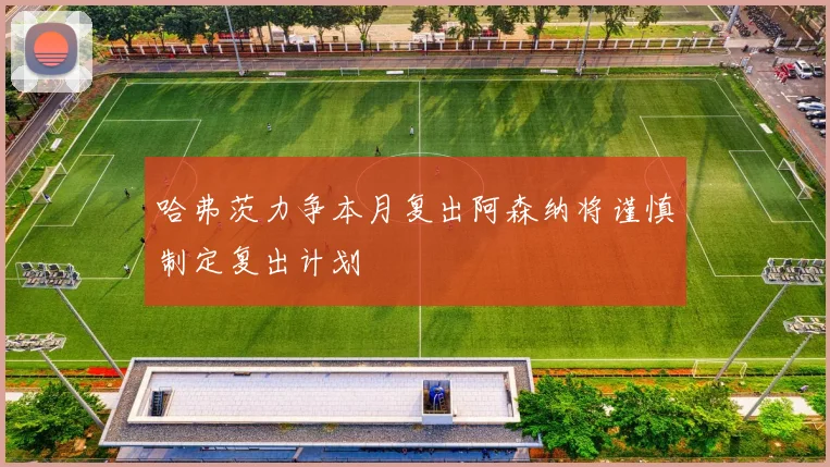 哈弗茨力争本月复出阿森纳将谨慎制定复出计划