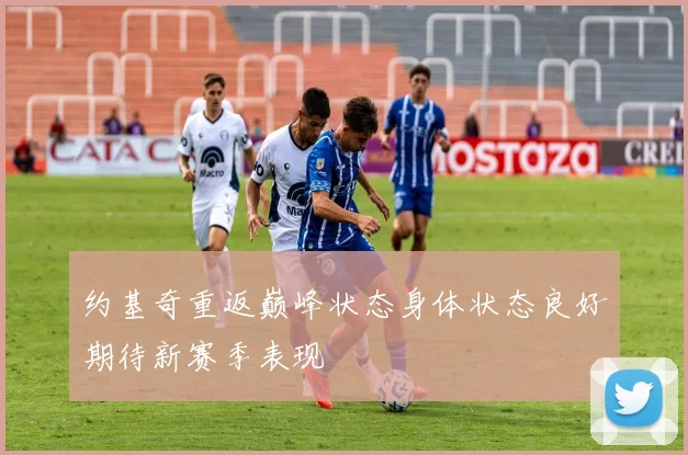 约基奇重返巅峰状态身体状态良好期待新赛季表现