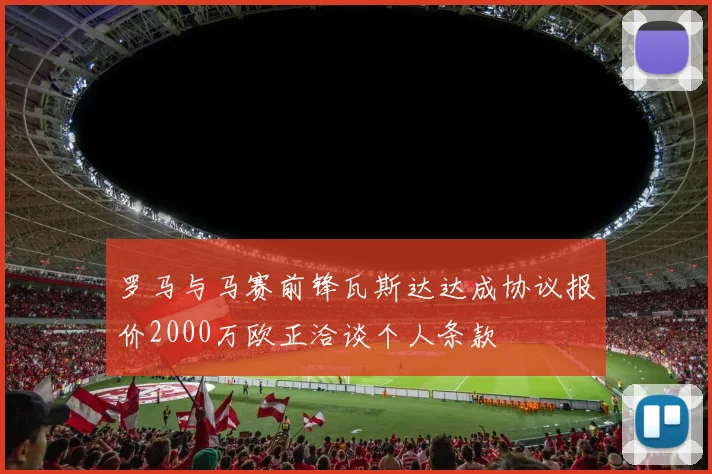 罗马与马赛前锋瓦斯达达成协议报价2000万欧正洽谈个人条款