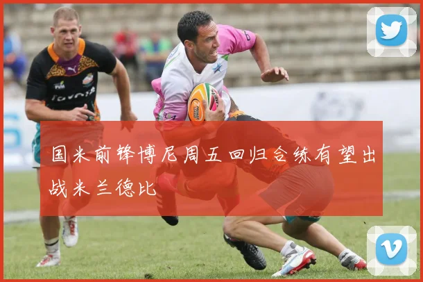 国米前锋博尼周五回归合练有望出战米兰德比