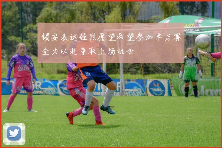 锡安表达强烈愿望希望参加季后赛全力以赴争取上场机会