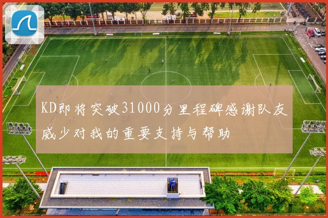 KD即将突破31000分里程碑感谢队友威少对我的重要支持与帮助