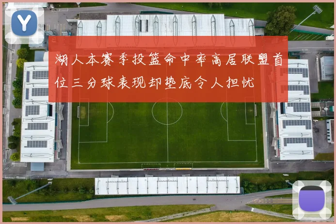 湖人本赛季投篮命中率高居联盟首位三分球表现却垫底令人担忧