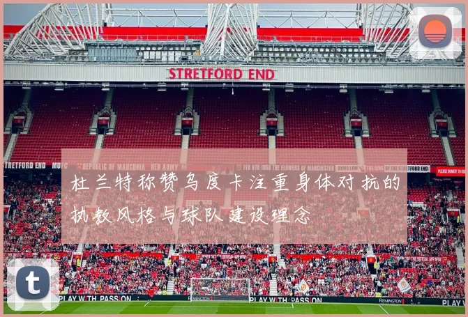 杜兰特称赞乌度卡注重身体对抗的执教风格与球队建设理念