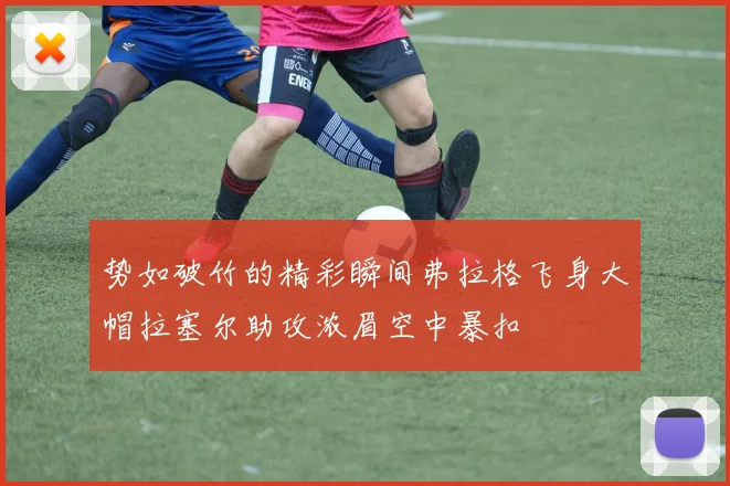势如破竹的精彩瞬间弗拉格飞身大帽拉塞尔助攻浓眉空中暴扣