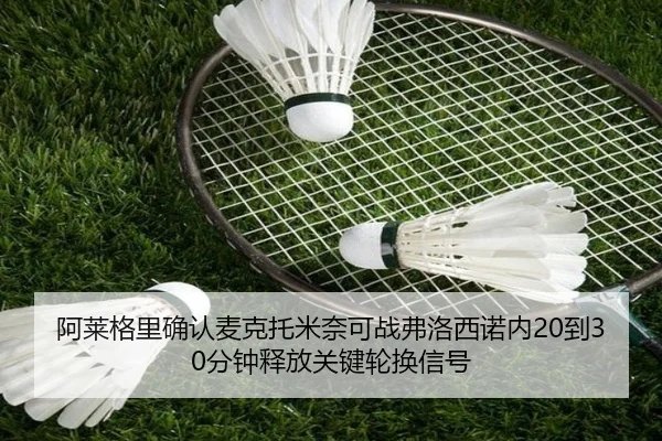阿莱格里确认麦克托米奈可战弗洛西诺内20到30分钟释放关键轮换信号 - kaiyun